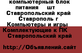 компьютерный блок питания (2 шт.) - Ставропольский край, Ставрополь г. Компьютеры и игры » Комплектующие к ПК   . Ставропольский край